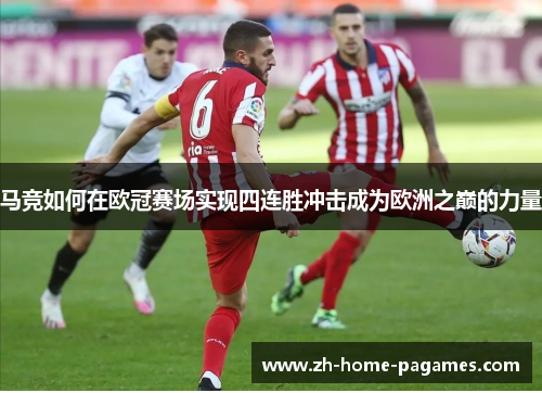 马竞如何在欧冠赛场实现四连胜冲击成为欧洲之巅的力量